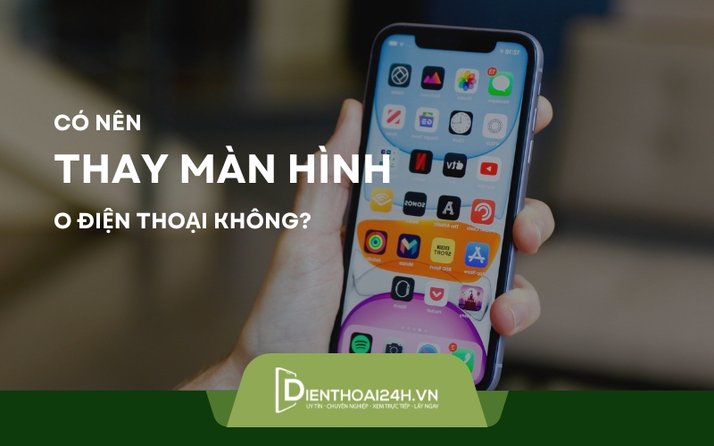 Có nên thay màn hình điện thoại không? Lưu ý khi thay màn điện thoại